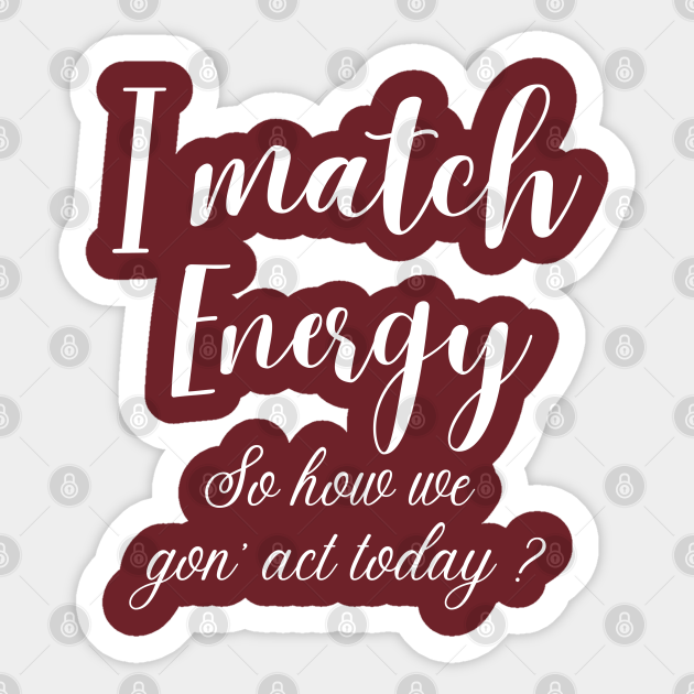 i match energy so how we gon' act today I Match Energy Sticker